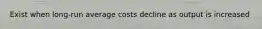 Exist when long-run average costs decline as output is increased