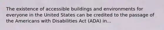 The existence of accessible buildings and environments for everyone in the United States can be credited to the passage of the Americans with Disabilities Act (ADA) in...