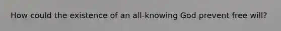 How could the existence of an all-knowing God prevent free will?