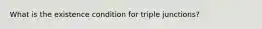 What is the existence condition for triple junctions?