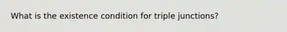 What is the existence condition for triple junctions?