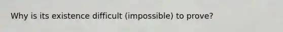 Why is its existence difficult (impossible) to prove?