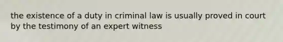 the existence of a duty in criminal law is usually proved in court by the testimony of an expert witness