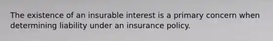 The existence of an insurable interest is a primary concern when determining liability under an insurance policy.