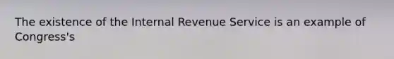 The existence of the Internal Revenue Service is an example of Congress's