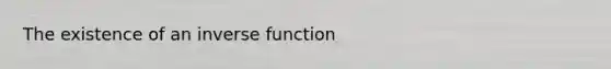 The existence of an inverse function