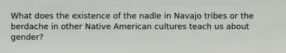 What does the existence of the nadle in Navajo tribes or the berdache in other Native American cultures teach us about gender?