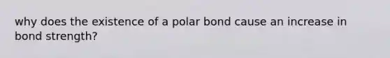 why does the existence of a polar bond cause an increase in bond strength?