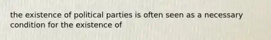 the existence of political parties is often seen as a necessary condition for the existence of