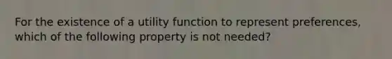 For the existence of a utility function to represent preferences, which of the following property is not needed?