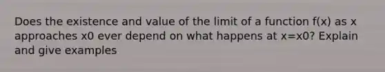 Does the existence and value of the limit of a function f(x) as x approaches x0 ever depend on what happens at x=x0? Explain and give examples