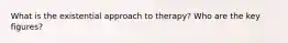 What is the existential approach to therapy? Who are the key figures?