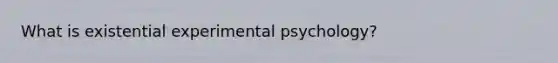 What is existential experimental psychology?