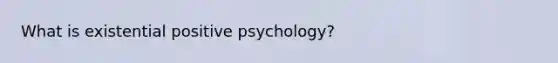 What is existential positive psychology?