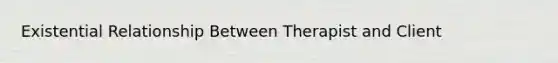 Existential Relationship Between Therapist and Client