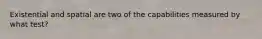 Existential and spatial are two of the capabilities measured by what test?