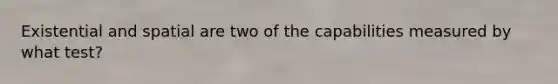 Existential and spatial are two of the capabilities measured by what test?