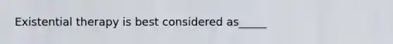 Existential therapy is best considered as_____