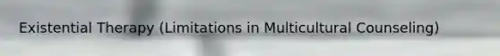 Existential Therapy (Limitations in Multicultural Counseling)