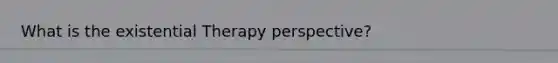 What is the existential Therapy perspective?