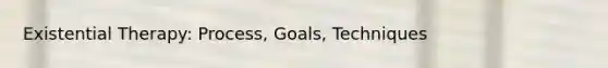 Existential Therapy: Process, Goals, Techniques