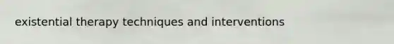 existential therapy techniques and interventions