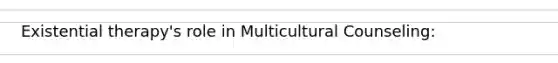 Existential therapy's role in Multicultural Counseling: