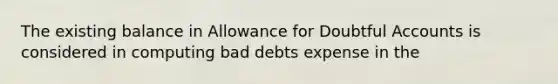 The existing balance in Allowance for Doubtful Accounts is considered in computing bad debts expense in the