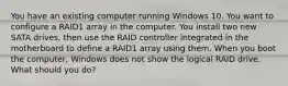 You have an existing computer running Windows 10. You want to configure a RAID1 array in the computer. You install two new SATA drives, then use the RAID controller integrated in the motherboard to define a RAID1 array using them. When you boot the computer, Windows does not show the logical RAID drive. What should you do?