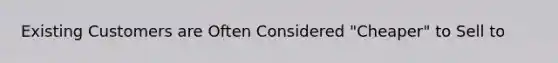 Existing Customers are Often Considered "Cheaper" to Sell to