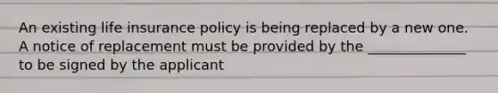 An existing life insurance policy is being replaced by a new one. A notice of replacement must be provided by the ______________ to be signed by the applicant