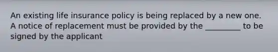 An existing life insurance policy is being replaced by a new one. A notice of replacement must be provided by the _________ to be signed by the applicant