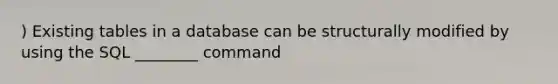 ) Existing tables in a database can be structurally modified by using the SQL ________ command