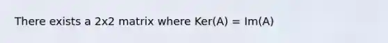 There exists a 2x2 matrix where Ker(A) = Im(A)