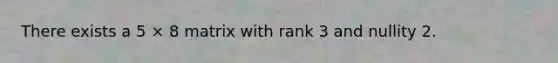 There exists a 5 × 8 matrix with rank 3 and nullity 2.