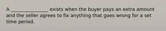 A ________________ exists when the buyer pays an extra amount and the seller agrees to fix anything that goes wrong for a set time period.