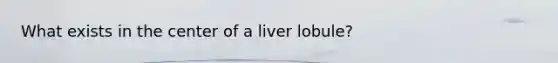 What exists in the center of a liver lobule?