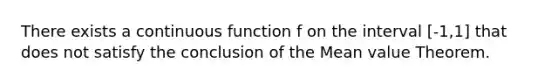 There exists a continuous function f on the interval [-1,1] that does not satisfy the conclusion of the Mean value Theorem.