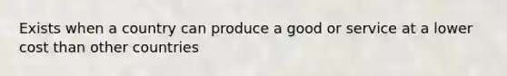 Exists when a country can produce a good or service at a lower cost than other countries