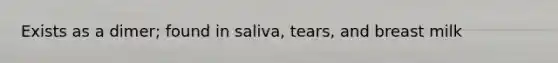 Exists as a dimer; found in saliva, tears, and breast milk