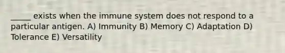 _____ exists when the immune system does not respond to a particular antigen. A) Immunity B) Memory C) Adaptation D) Tolerance E) Versatility
