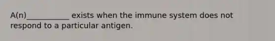 A(n)___________ exists when the immune system does not respond to a particular antigen.