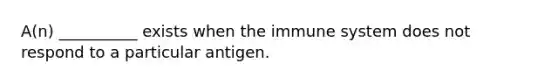 A(n) __________ exists when the immune system does not respond to a particular antigen.