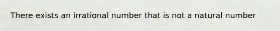 There exists an irrational number that is not a natural number