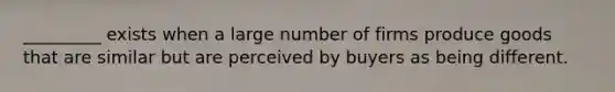 _________ exists when a large number of firms produce goods that are similar but are perceived by buyers as being different.