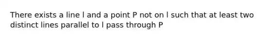 There exists a line l and a point P not on l such that at least two distinct lines parallel to l pass through P