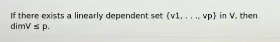 If there exists a linearly dependent set (v1, . . ., vp) in V, then dimV ≤ p.