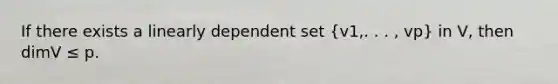 If there exists a linearly dependent set (v1,. . . , vp) in V, then dimV ≤ p.