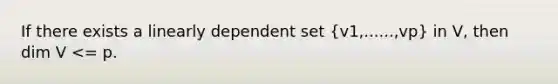 If there exists a linearly dependent set (v1,......,vp) in V, then dim V <= p.