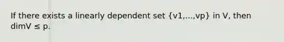 If there exists a linearly dependent set (v1,...,vp) in V, then dimV ≤ p.